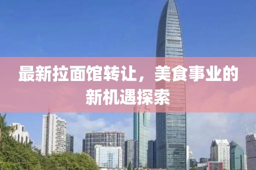 最新拉面館轉(zhuǎn)讓?zhuān)朗呈聵I(yè)的新機(jī)遇探索