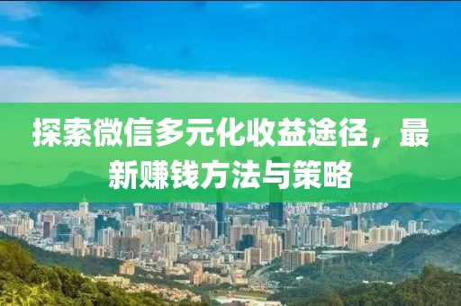 探索微信多元化收益途徑，最新賺錢方法與策略