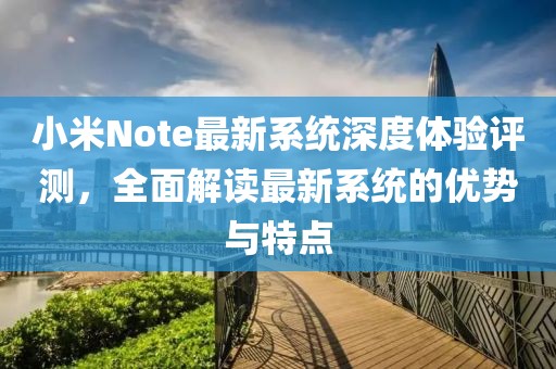 小米Note最新系統(tǒng)深度體驗(yàn)評測，全面解讀最新系統(tǒng)的優(yōu)勢與特點(diǎn)