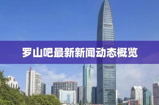 羅山吧最新新聞動(dòng)態(tài)概覽