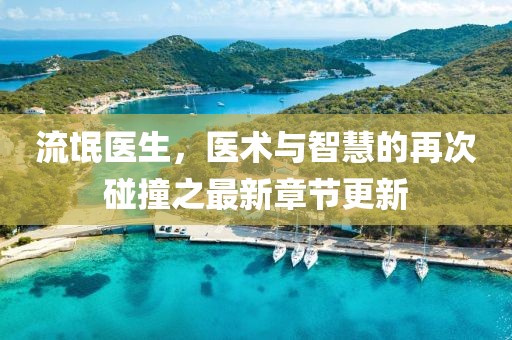 流氓醫(yī)生，醫(yī)術(shù)與智慧的再次碰撞之最新章節(jié)更新