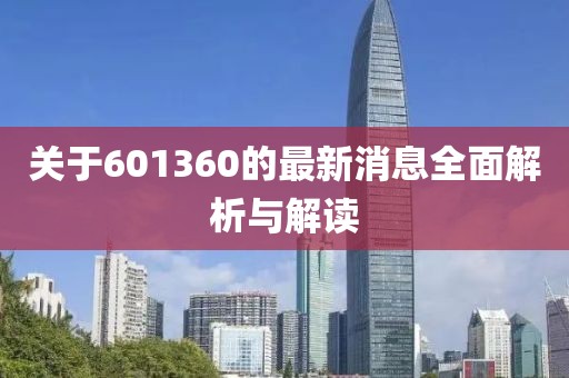 關(guān)于601360的最新消息全面解析與解讀