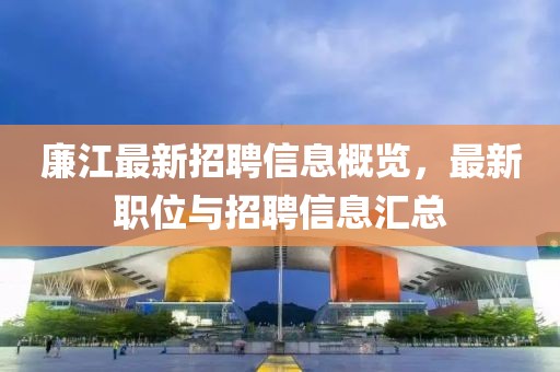 廉江最新招聘信息概覽，最新職位與招聘信息匯總