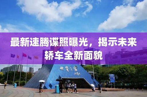 最新速騰諜照曝光，揭示未來(lái)轎車全新面貌