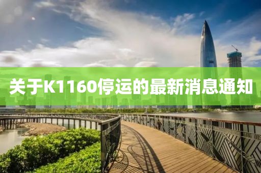 關(guān)于K1160停運(yùn)的最新消息通知