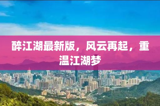 醉江湖最新版，風(fēng)云再起，重溫江湖夢(mèng)