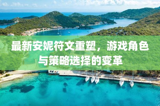最新安妮符文重塑，游戲角色與策略選擇的變革