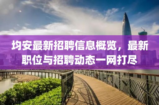 均安最新招聘信息概覽，最新職位與招聘動(dòng)態(tài)一網(wǎng)打盡
