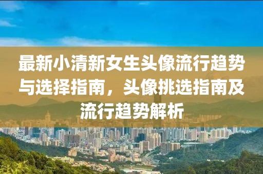 最新小清新女生頭像流行趨勢(shì)與選擇指南，頭像挑選指南及流行趨勢(shì)解析