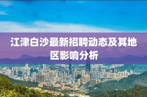 江津白沙最新招聘動態(tài)及其地區(qū)影響分析