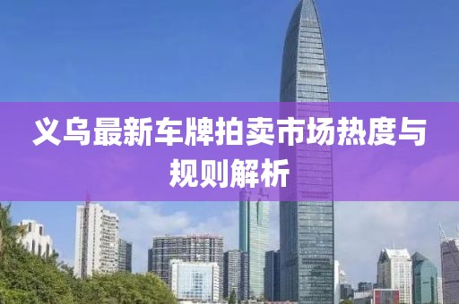 義烏最新車牌拍賣市場(chǎng)熱度與規(guī)則解析