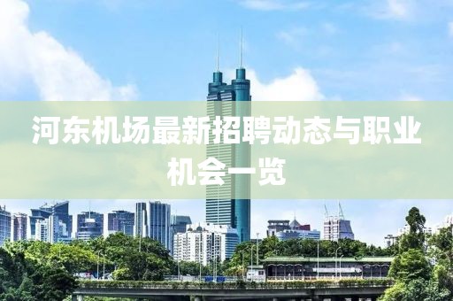 河?xùn)|機(jī)場最新招聘動(dòng)態(tài)與職業(yè)機(jī)會(huì)一覽