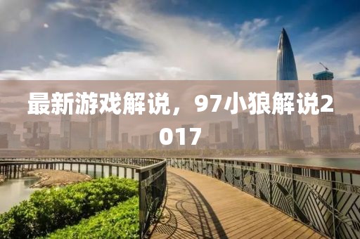 最新游戲解說，97小狼解說2017