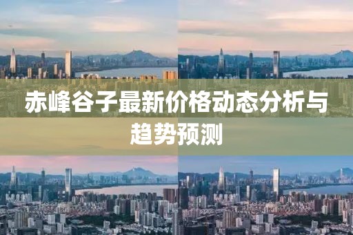 赤峰谷子最新價格動態(tài)分析與趨勢預(yù)測