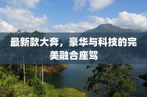 最新款大奔，豪華與科技的完美融合座駕