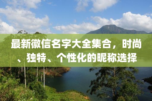 最新徽信名字大全集合，時尚、獨特、個性化的昵稱選擇