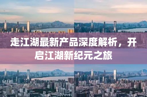 走江湖最新產(chǎn)品深度解析，開啟江湖新紀(jì)元之旅