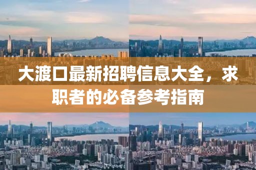 大渡口最新招聘信息大全，求職者的必備參考指南