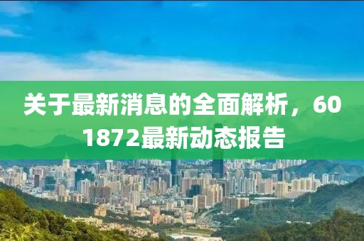 關(guān)于最新消息的全面解析，601872最新動(dòng)態(tài)報(bào)告