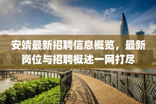 安靖最新招聘信息概覽，最新崗位與招聘概述一網(wǎng)打盡