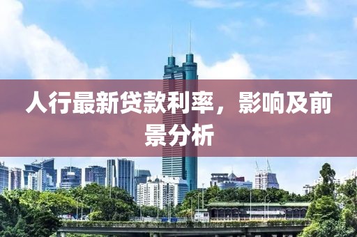 人行最新貸款利率，影響及前景分析