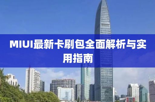 MIUI最新卡刷包全面解析與實(shí)用指南