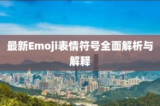 最新Emoji表情符號全面解析與解釋