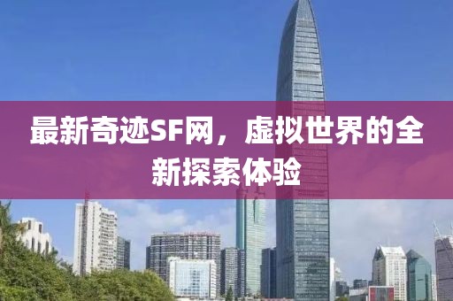 最新奇跡SF網(wǎng)，虛擬世界的全新探索體驗