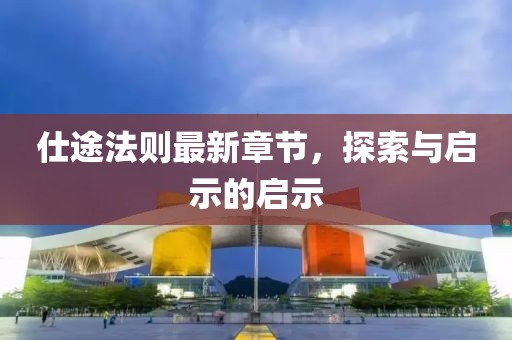 仕途法則最新章節(jié)，探索與啟示的啟示