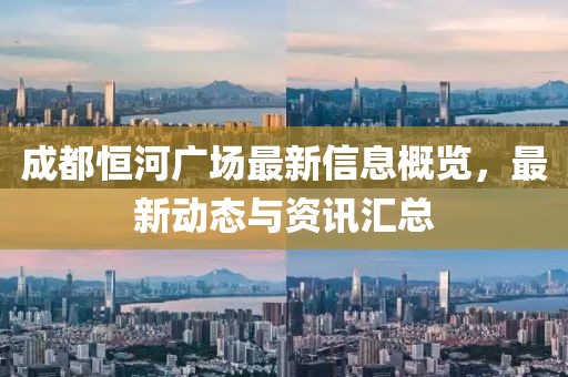 成都恒河廣場(chǎng)最新信息概覽，最新動(dòng)態(tài)與資訊匯總