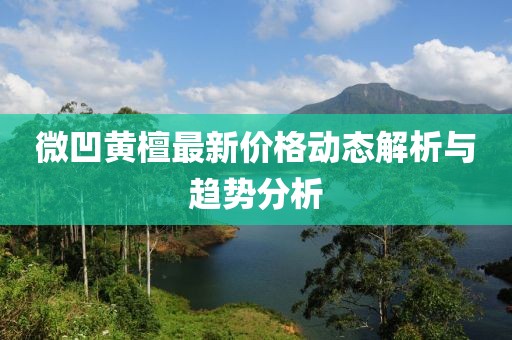 微凹黃檀最新價(jià)格動(dòng)態(tài)解析與趨勢(shì)分析