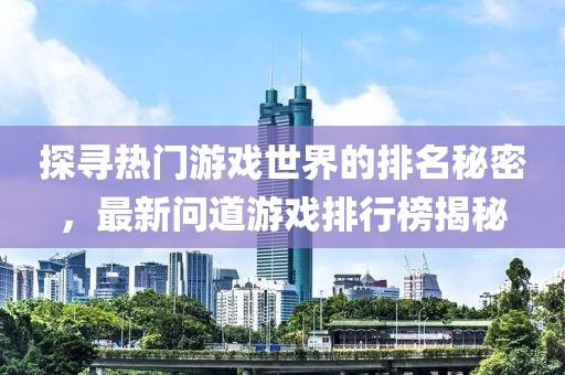 探尋熱門(mén)游戲世界的排名秘密，最新問(wèn)道游戲排行榜揭秘