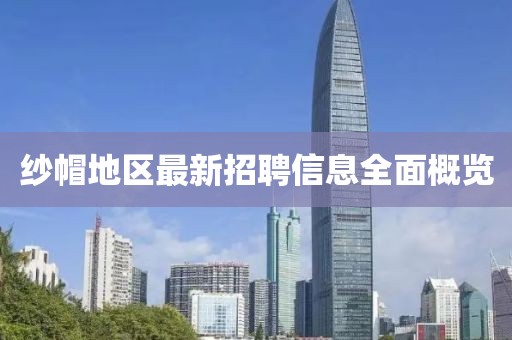 紗帽地區(qū)最新招聘信息全面概覽