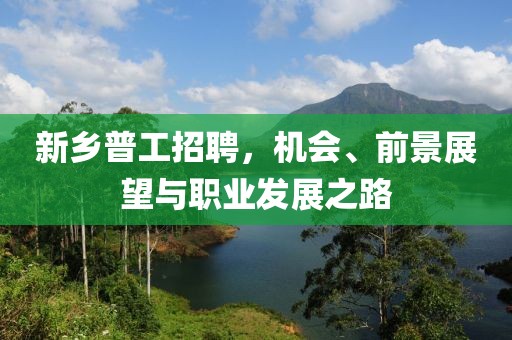新鄉(xiāng)普工招聘，機會、前景展望與職業(yè)發(fā)展之路
