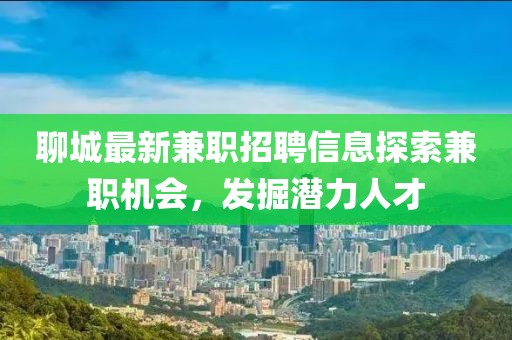 聊城最新兼職招聘信息探索兼職機(jī)會(huì)，發(fā)掘潛力人才