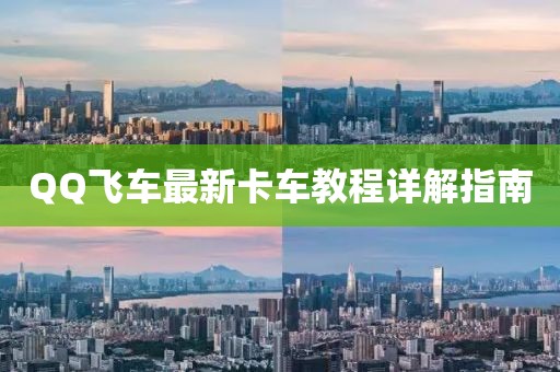 QQ飛車最新卡車教程詳解指南