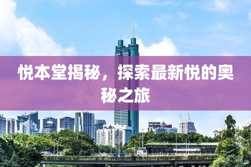 悅本堂揭秘，探索最新悅的奧秘之旅