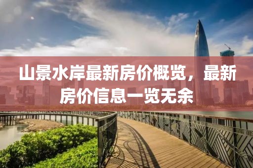 山景水岸最新房?jī)r(jià)概覽，最新房?jī)r(jià)信息一覽無(wú)余