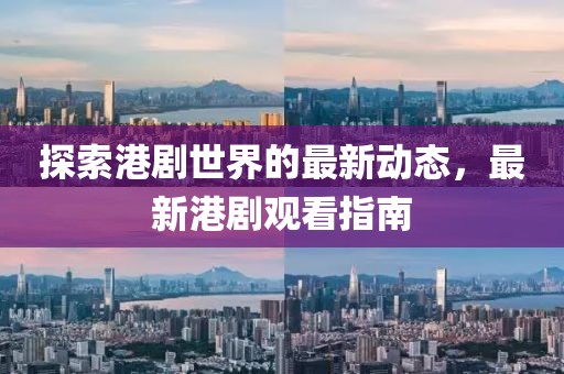 探索港劇世界的最新動(dòng)態(tài)，最新港劇觀(guān)看指南
