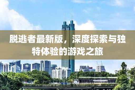 脫逃者最新版，深度探索與獨(dú)特體驗(yàn)的游戲之旅
