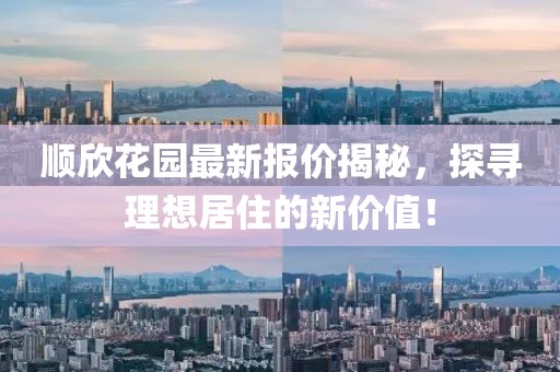 順欣花園最新報(bào)價(jià)揭秘，探尋理想居住的新價(jià)值！