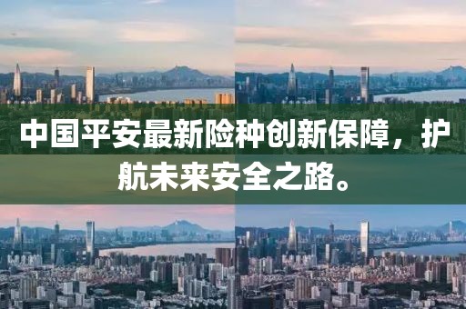 中國平安最新險(xiǎn)種創(chuàng)新保障，護(hù)航未來安全之路。