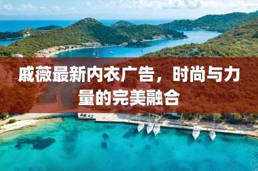 戚薇最新內(nèi)衣廣告，時(shí)尚與力量的完美融合