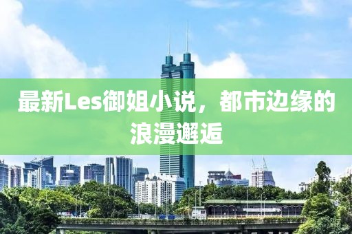 最新Les御姐小說，都市邊緣的浪漫邂逅