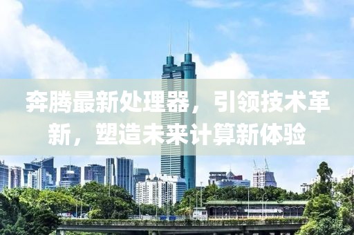奔騰最新處理器，引領(lǐng)技術(shù)革新，塑造未來計(jì)算新體驗(yàn)