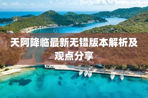 天阿降臨最新無(wú)錯(cuò)版本解析及觀(guān)點(diǎn)分享