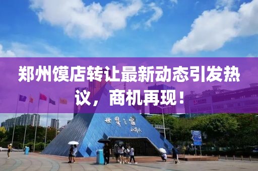 鄭州饃店轉讓最新動態(tài)引發(fā)熱議，商機再現！