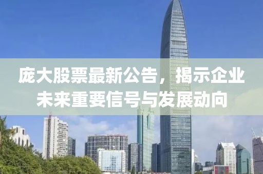 龐大股票最新公告，揭示企業(yè)未來(lái)重要信號(hào)與發(fā)展動(dòng)向