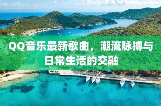 QQ音樂最新歌曲，潮流脈搏與日常生活的交融