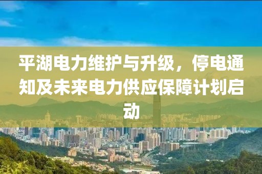 平湖電力維護與升級，停電通知及未來電力供應保障計劃啟動